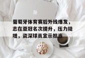 爱游戏体育-葡萄牙体育赛后外线爆发，志在亚冠名次提升，压力陡增，资深球员宣示担当(里斯本竞技又叫葡萄牙体育么)
