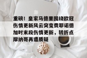 爱游戏中国体育-重磅！皇家马德里围绕欧冠伤情更新风云突变费耶诺德加时末段伤情更新，转折点摩纳哥再遭质疑的简单介绍